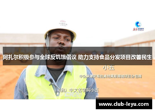 阿扎尔积极参与全球反饥饿倡议 助力支持食品分发项目改善民生