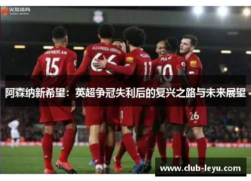 阿森纳新希望：英超争冠失利后的复兴之路与未来展望