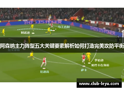 阿森纳主力阵型五大关键要素解析如何打造完美攻防平衡