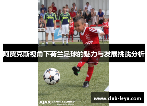 阿贾克斯视角下荷兰足球的魅力与发展挑战分析