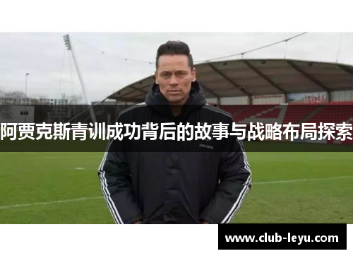 阿贾克斯青训成功背后的故事与战略布局探索