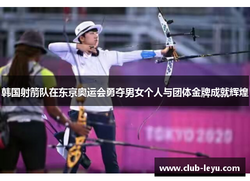 韩国射箭队在东京奥运会勇夺男女个人与团体金牌成就辉煌 韩国射箭队在东京奥运会勇夺男女个人与团体金牌成就辉煌