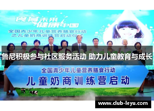 鲁尼积极参与社区服务活动 助力儿童教育与成长 鲁尼积极参与社区服务活动 助力儿童教育与成长