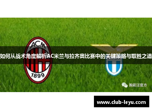 如何从战术角度解析AC米兰与拉齐奥比赛中的关键策略与取胜之道