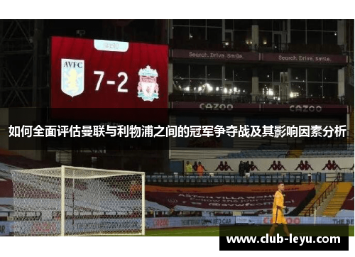 如何全面评估曼联与利物浦之间的冠军争夺战及其影响因素分析