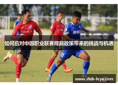 如何应对中国职业联赛降薪政策带来的挑战与机遇